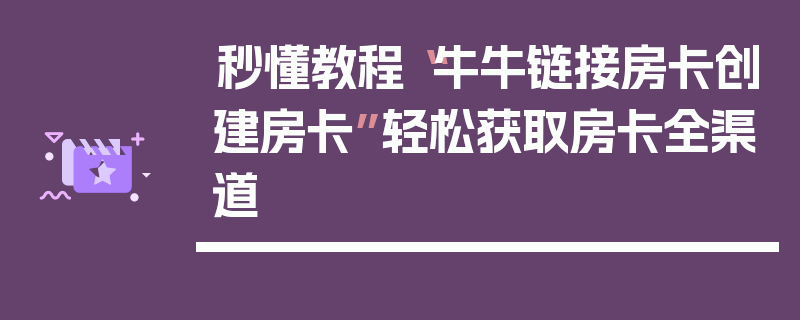 秒懂教程“牛牛链接房卡创建房卡”轻松获取房卡全渠道