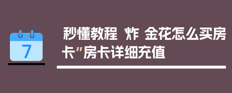 秒懂教程“炸 金花怎么买房卡”房卡详细充值