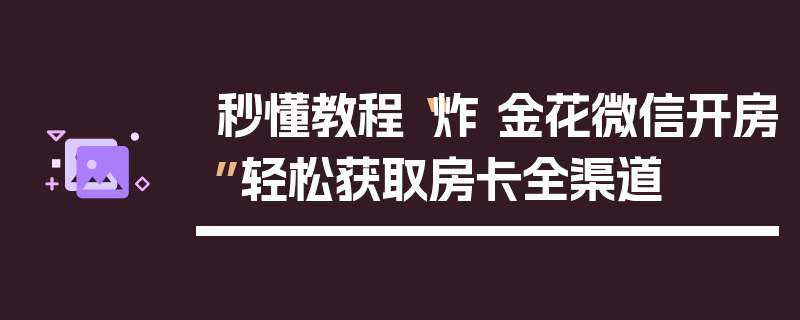 秒懂教程“炸 金花微信开房”轻松获取房卡全渠道
