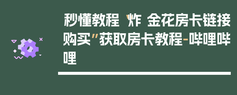 秒懂教程“炸 金花房卡链接购买”获取房卡教程-哔哩哔哩