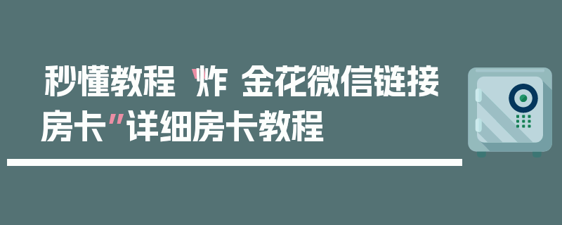 秒懂教程“炸 金花微信链接房卡”详细房卡教程