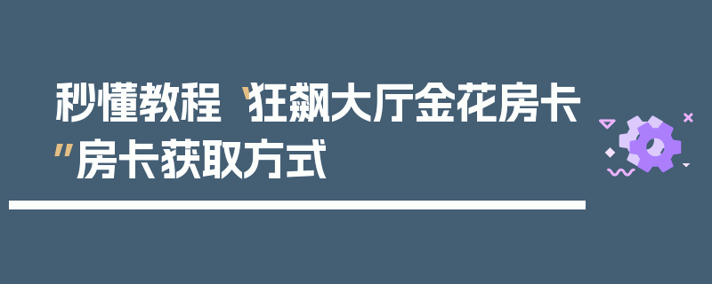 秒懂教程“狂飙大厅金花房卡”房卡获取方式