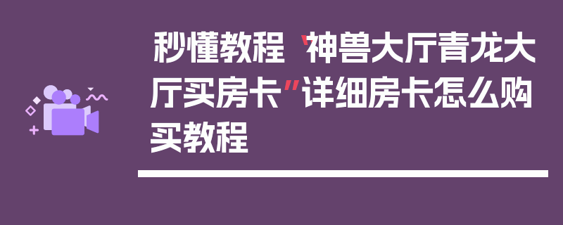 秒懂教程“神兽大厅青龙大厅买房卡”详细房卡怎么购买教程