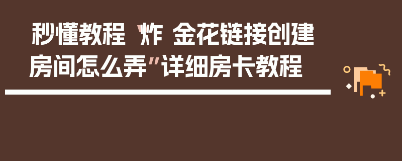 秒懂教程“炸 金花链接创建房间怎么弄”详细房卡教程