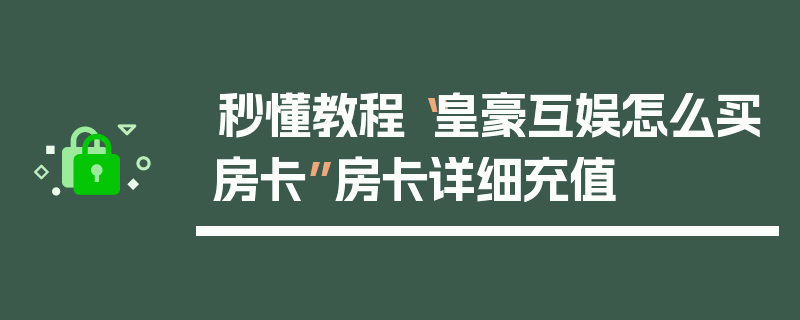 秒懂教程“皇豪互娱怎么买房卡”房卡详细充值