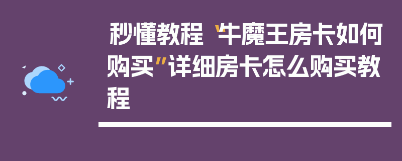 秒懂教程“牛魔王房卡如何购买”详细房卡怎么购买教程