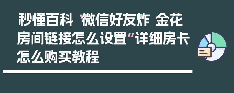 秒懂百科“微信好友炸 金花房间链接怎么设置”详细房卡怎么购买教程