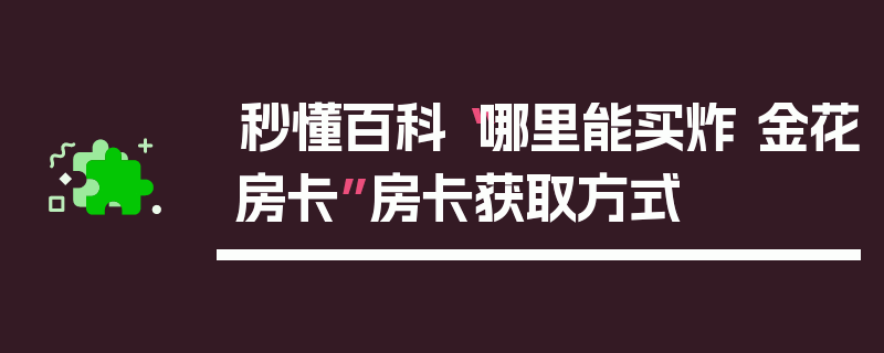 秒懂百科“哪里能买炸 金花房卡”房卡获取方式