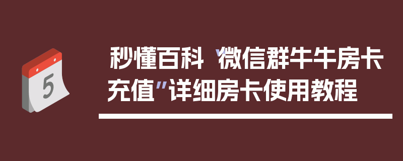 秒懂百科“微信群牛牛房卡充值”详细房卡使用教程