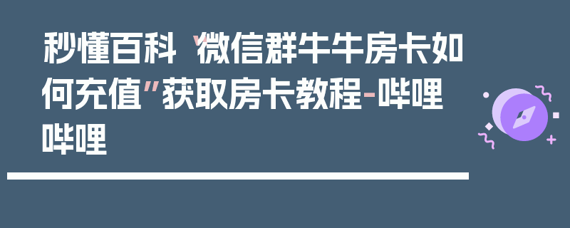 秒懂百科“微信群牛牛房卡如何充值”获取房卡教程-哔哩哔哩