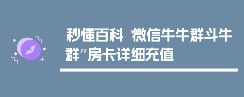 秒懂百科“微信牛牛群斗牛群”房卡详细充值