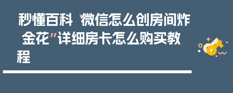 秒懂百科“微信怎么创房间炸 金花”详细房卡怎么购买教程