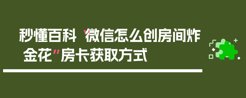 秒懂百科“微信怎么创房间炸 金花”房卡获取方式