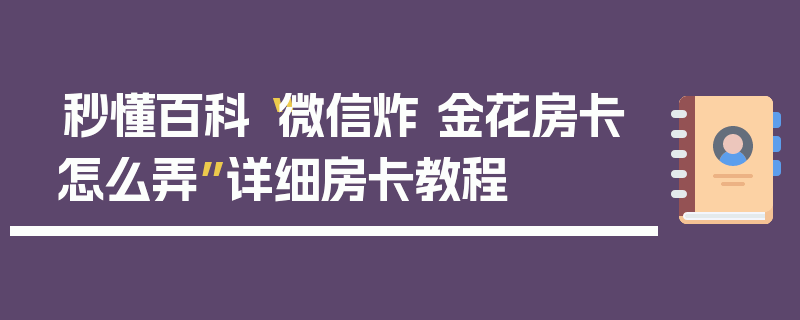 秒懂百科“微信炸 金花房卡怎么弄”详细房卡教程