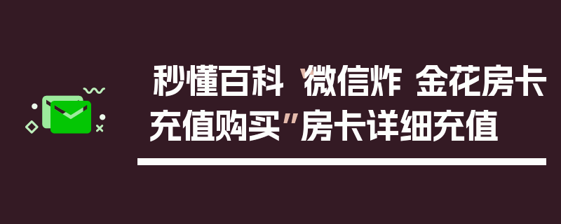 秒懂百科“微信炸 金花房卡充值购买”房卡详细充值