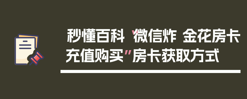 秒懂百科“微信炸 金花房卡充值购买”房卡获取方式