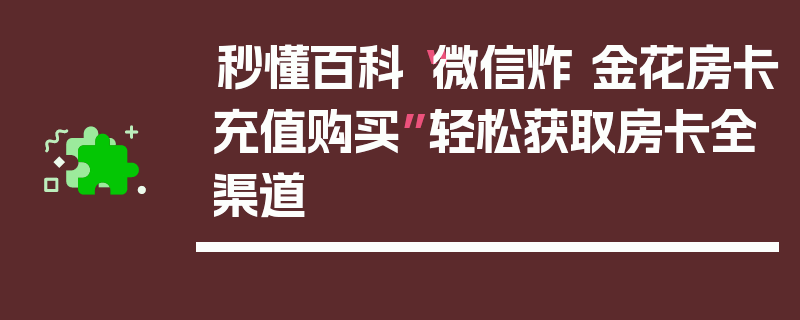 秒懂百科“微信炸 金花房卡充值购买”轻松获取房卡全渠道