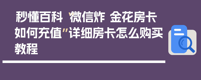 秒懂百科“微信炸 金花房卡如何充值”详细房卡怎么购买教程