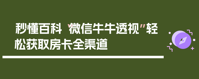秒懂百科“微信牛牛透视”轻松获取房卡全渠道