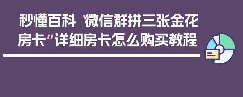 秒懂百科“微信群拼三张金花房卡”详细房卡怎么购买教程