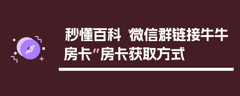 秒懂百科“微信群链接牛牛房卡”房卡获取方式