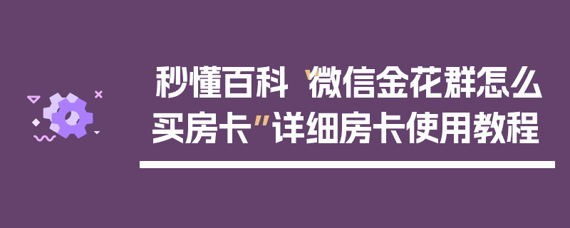 秒懂百科“微信金花群怎么买房卡”详细房卡使用教程