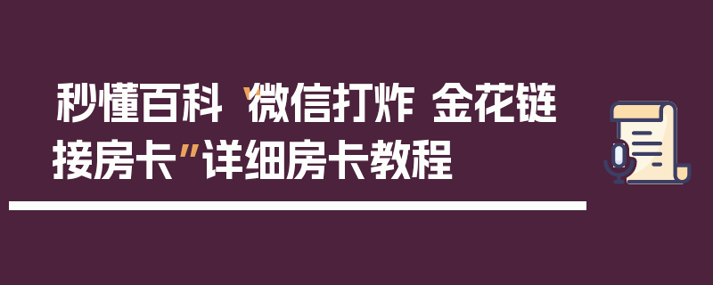 秒懂百科“微信打炸 金花链接房卡”详细房卡教程