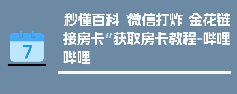 秒懂百科“微信打炸 金花链接房卡”获取房卡教程-哔哩哔哩