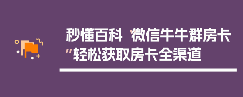 秒懂百科“微信牛牛群房卡”轻松获取房卡全渠道