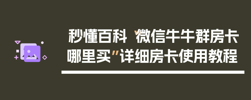 秒懂百科“微信牛牛群房卡哪里买”详细房卡使用教程