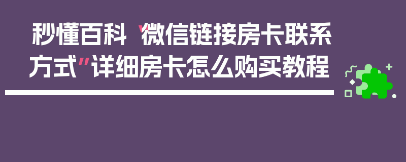 秒懂百科“微信链接房卡联系方式”详细房卡怎么购买教程
