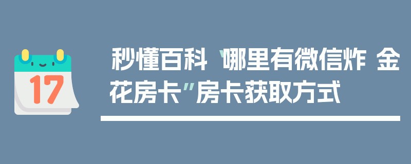 秒懂百科“哪里有微信炸 金花房卡”房卡获取方式