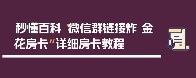 秒懂百科“微信群链接炸 金花房卡”详细房卡教程