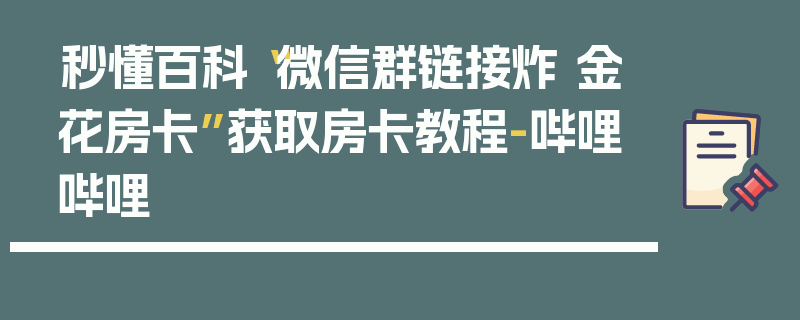 秒懂百科“微信群链接炸 金花房卡”获取房卡教程-哔哩哔哩