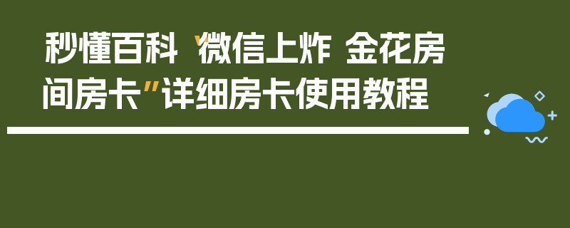 秒懂百科“微信上炸 金花房间房卡”详细房卡使用教程