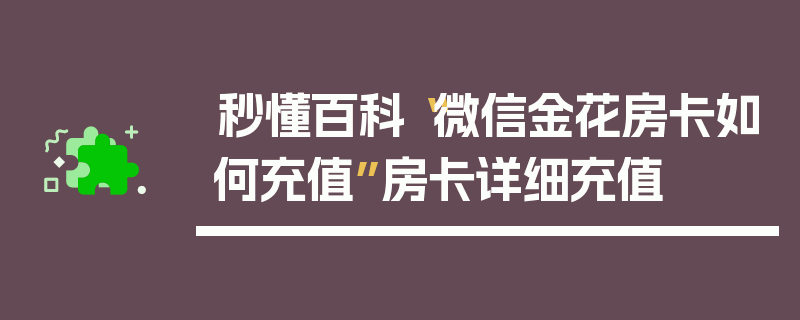 秒懂百科“微信金花房卡如何充值”房卡详细充值