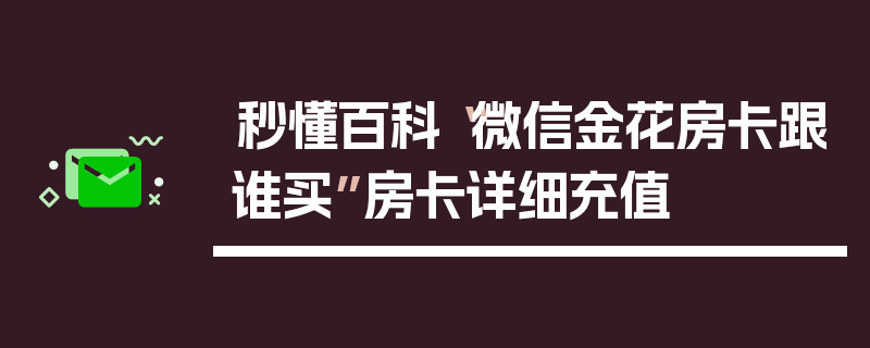 秒懂百科“微信金花房卡跟谁买”房卡详细充值