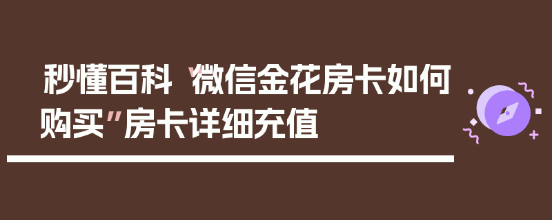 秒懂百科“微信金花房卡如何购买”房卡详细充值