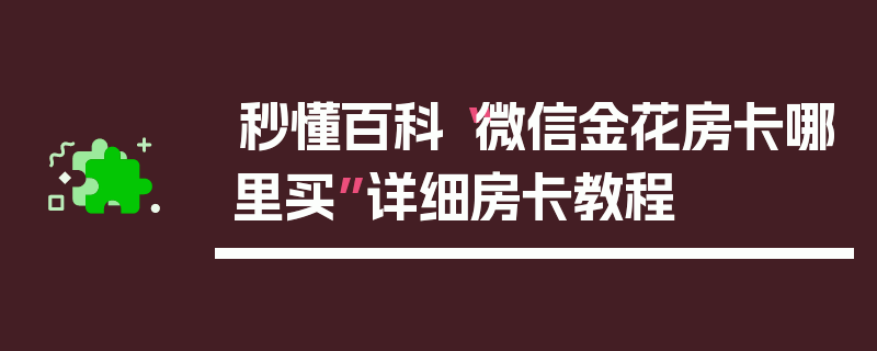 秒懂百科“微信金花房卡哪里买”详细房卡教程