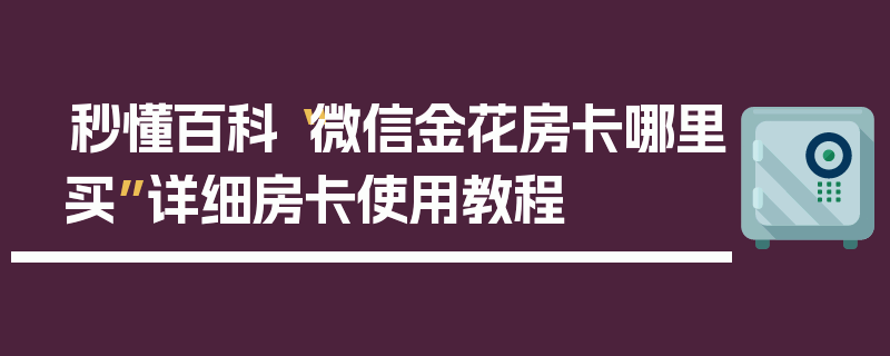 秒懂百科“微信金花房卡哪里买”详细房卡使用教程