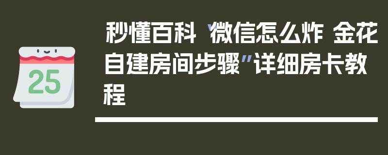 秒懂百科“微信怎么炸 金花自建房间步骤”详细房卡教程