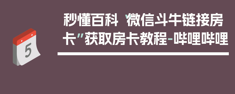 秒懂百科“微信斗牛链接房卡”获取房卡教程-哔哩哔哩