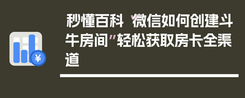 秒懂百科“微信如何创建斗牛房间”轻松获取房卡全渠道