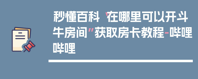秒懂百科“在哪里可以开斗牛房间”获取房卡教程-哔哩哔哩