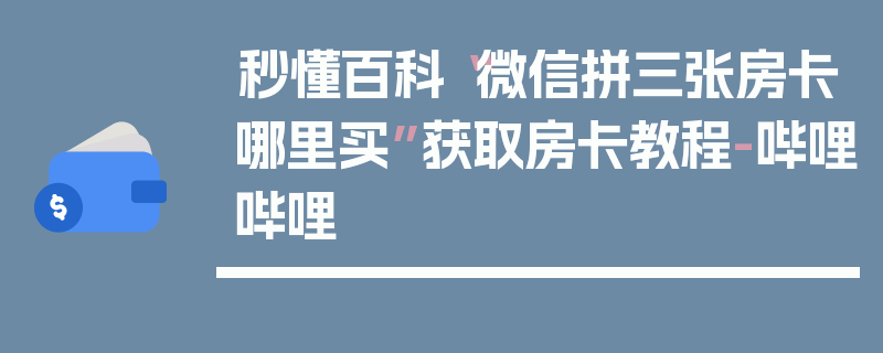 秒懂百科“微信拼三张房卡哪里买”获取房卡教程-哔哩哔哩