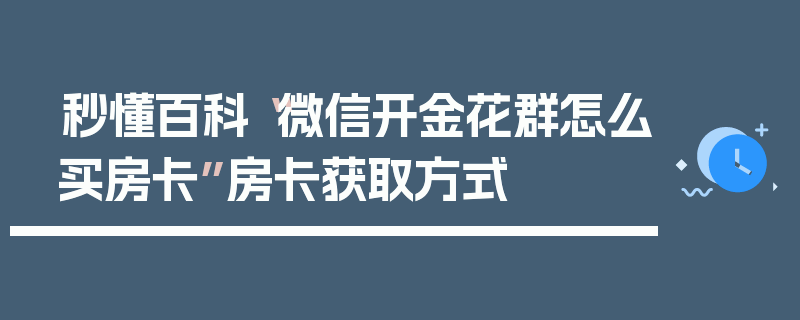 秒懂百科“微信开金花群怎么买房卡”房卡获取方式