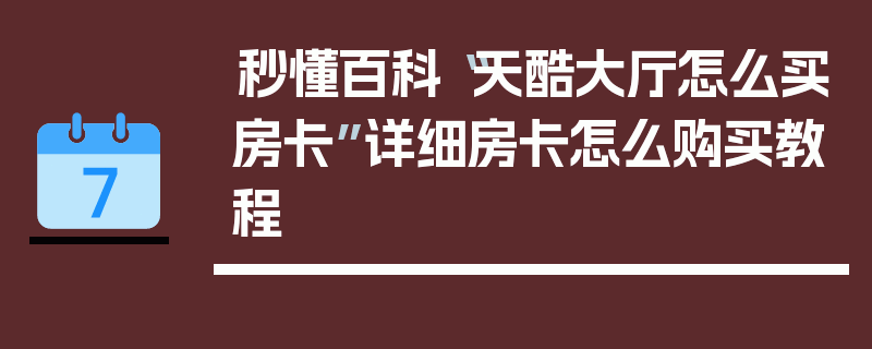 秒懂百科“天酷大厅怎么买房卡”详细房卡怎么购买教程