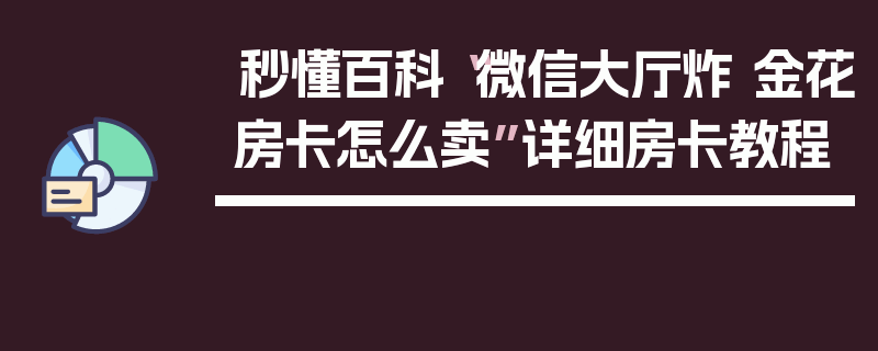秒懂百科“微信大厅炸 金花房卡怎么卖”详细房卡教程
