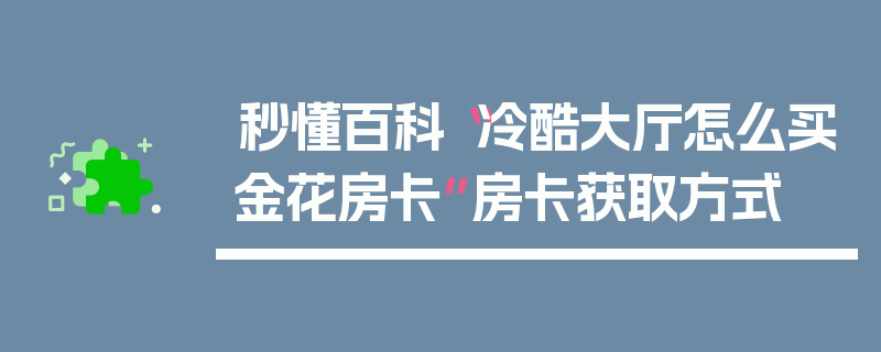 秒懂百科“冷酷大厅怎么买金花房卡”房卡获取方式