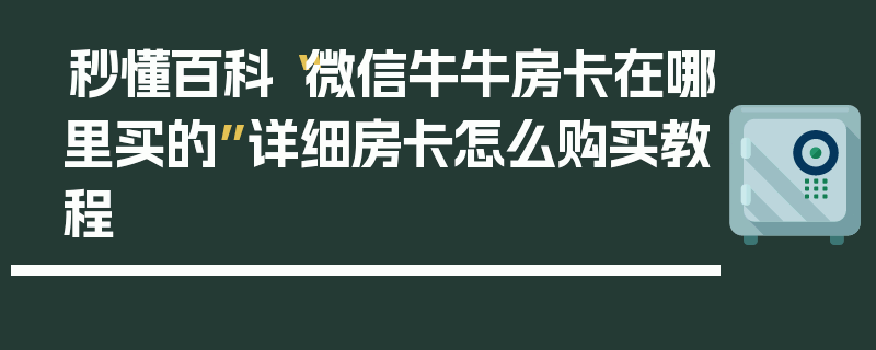 秒懂百科“微信牛牛房卡在哪里买的”详细房卡怎么购买教程